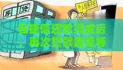 在捷信还款完成后，再次贷款需要等待多久？