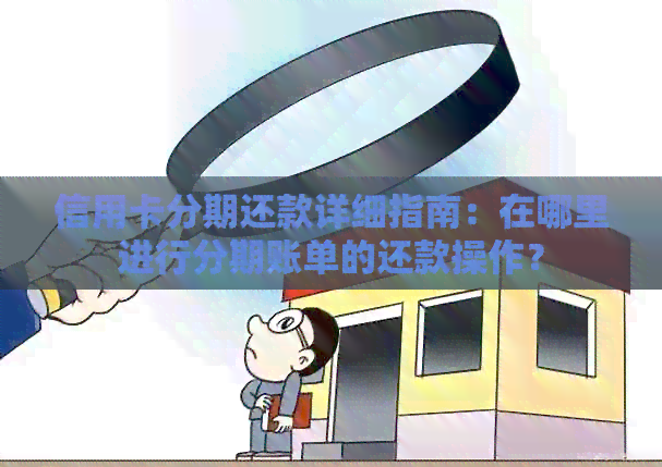 信用卡分期还款详细指南：在哪里进行分期账单的还款操作？