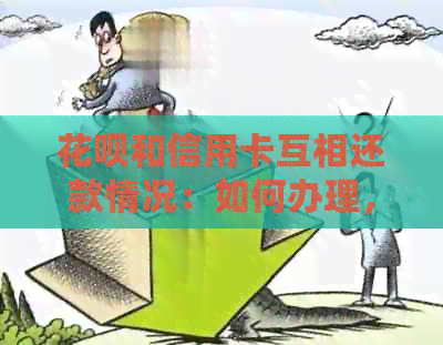 信用卡和信用卡互相还款情况：如何办理，是否影响信用，注意事项。
