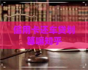 信用卡还车贷划算嘛知乎