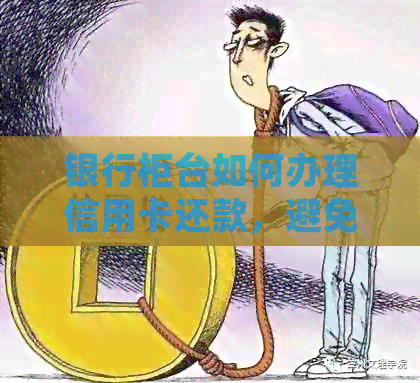 银行柜台如何办理信用卡还款，避免逾期和信用损失？
