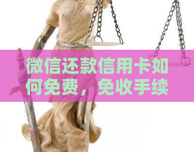 微信还款信用卡如何免费,免收手续费,减少或无手续费 微信还款信用卡如何免费,免收手续费,减少或无手续费