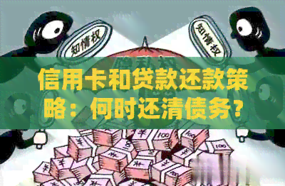 信用卡和贷款还款策略：何时还清债务？现在能否继续使用？