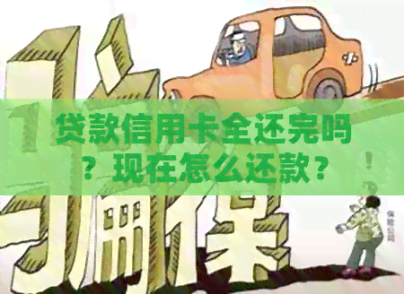 贷款信用卡全还完吗？现在怎么还款？