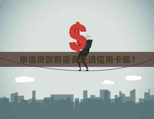申请贷款前需要还清信用卡嘛？