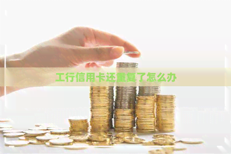 工行信用卡还重复了怎么办