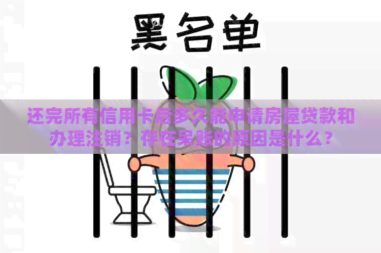 还完所有信用卡后多久能申请房屋贷款和办理注销？存在呆账的原因是什么？