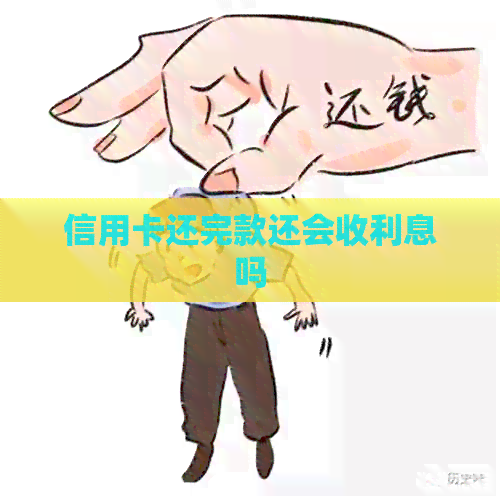 信用卡还完款还会收利息吗