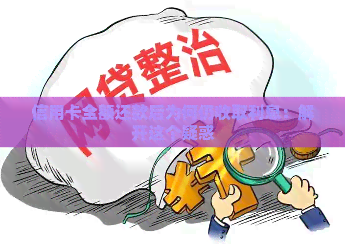 信用卡全额还款后为何仍收取利息：解开这个疑惑