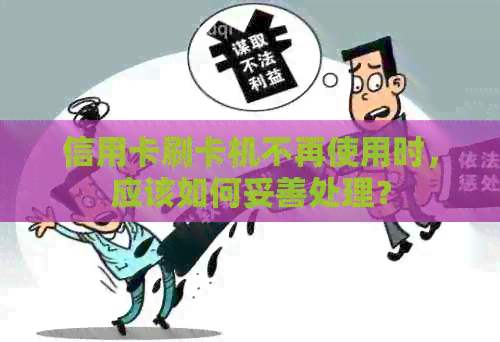 信用卡刷卡机不再使用时，应该如何妥善处理？
