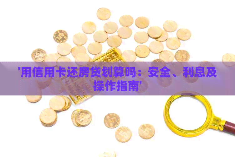 '用信用卡还房贷划算吗：安全、利息及操作指南'