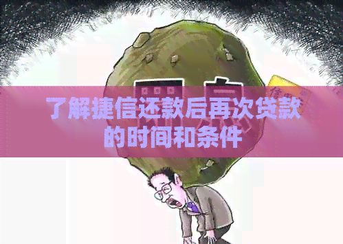 了解捷信还款后再次贷款的时间和条件 了解捷信还款后再次贷款的时间和条件