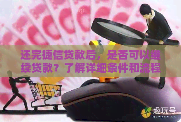还完捷信贷款后，是否可以继续贷款？了解详细条件和流程