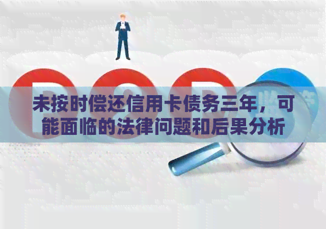 未按时偿还信用卡债务三年，可能面临的法律问题和后果分析