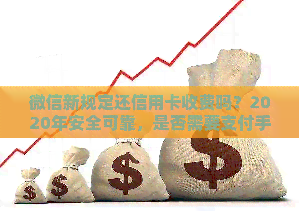 微信新规定还信用卡收费吗？2020年安全可靠，是否需要支付手续费？