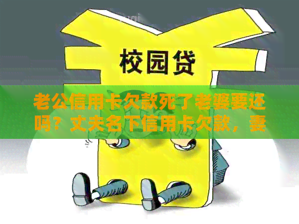 老公信用卡欠款死了老婆要还吗？丈夫名下信用卡欠款，妻子是否需承担责任？