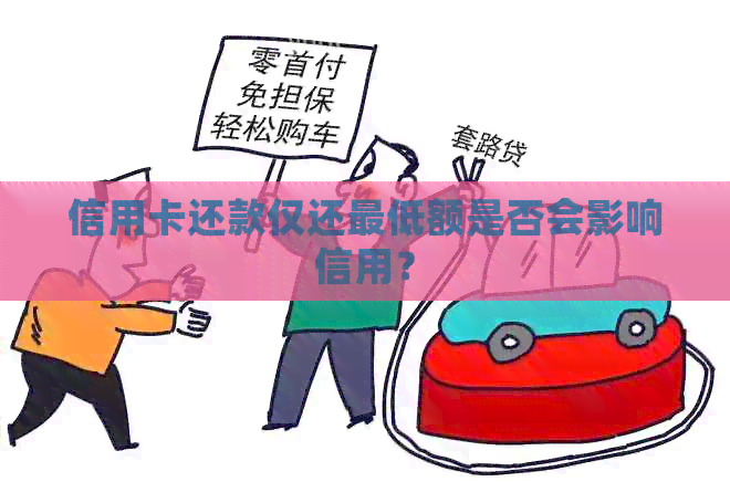 信用卡还款仅还更低额是否会影响信用？