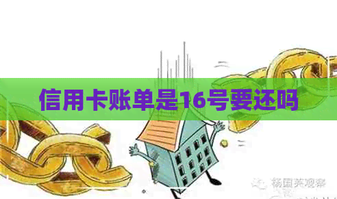 信用卡账单是16号要还吗