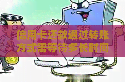 信用卡还款通过转账方式需等待多长时间才能到账？