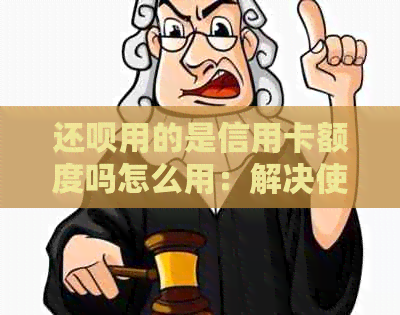 还款用的是信用卡额度吗怎么用：解决使用问题和了解还款原理