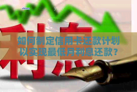 如何制定信用卡还款计划以实现更低月利息还款？
