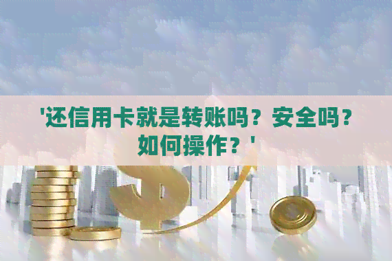 '还信用卡就是转账吗？安全吗？如何操作？'