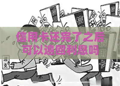 信用卡还完了之后可以追回利息吗