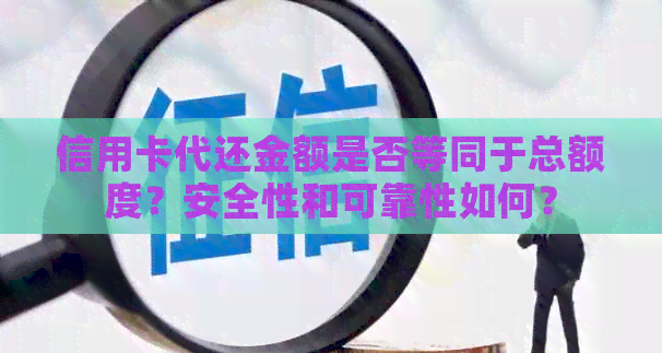 信用卡代还金额是否等同于总额度？安全性和可靠性如何？