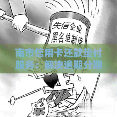 南市信用卡还款垫付服务:解决逾期分期债务问题的新选择 南市信用卡还款垫付服务:解决逾期分期债务问题的新选择