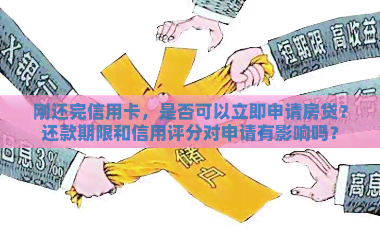刚还完信用卡，是否可以立即申请房贷？还款期限和信用评分对申请有影响吗？