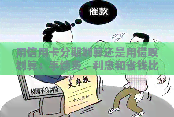 用信用卡分期划算还是用网贷划算：手续费、利息和省钱比较