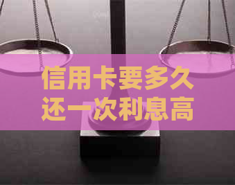 信用卡要多久还一次利息高：如何规划信用卡还款周期以降低利息支出？