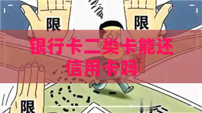 银行卡二类卡能还信用卡吗