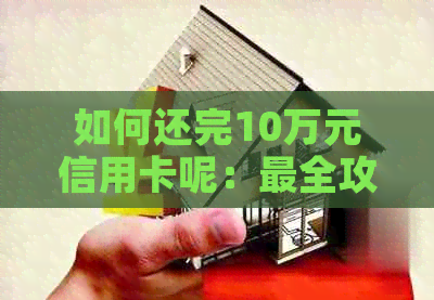如何还完10万元信用卡呢：最全攻略