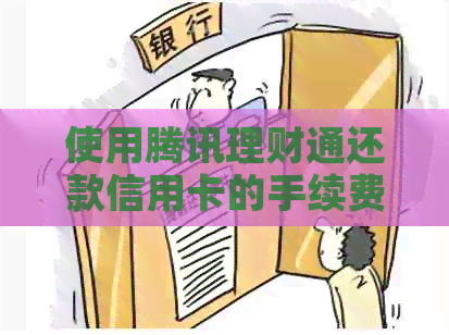 使用腾讯理财通还款信用卡的手续费及相关费用详解