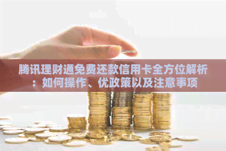 腾讯理财通免费还款信用卡全方位解析：如何操作、优政策以及注意事项
