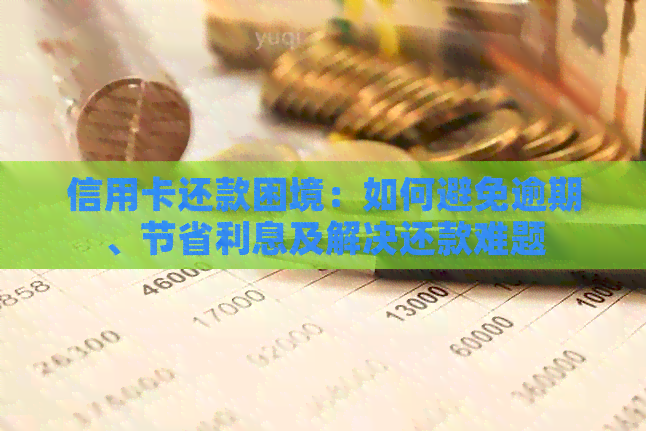 信用卡还款困境:如何避免逾期、节省利息及解决还款难题 信用卡还款困境:如何避免逾期、节省利息及解决还款难题