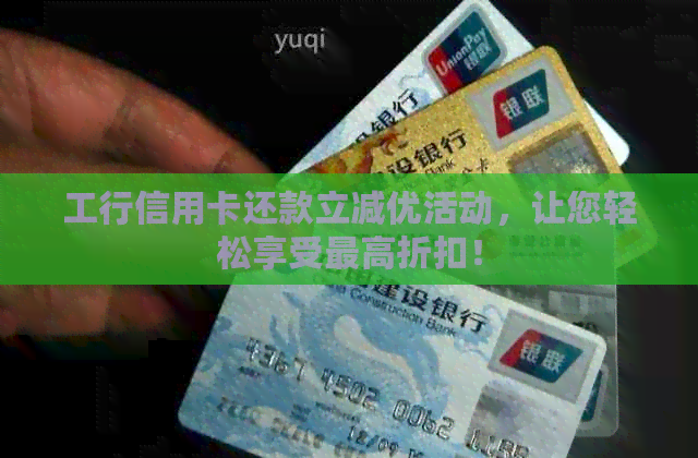 工行信用卡还款立减优活动，让您轻松享受更高折扣！