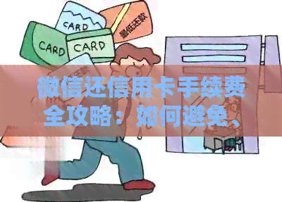 微信还信用卡手续费全攻略：如何避免、降低甚至免费还款，一文详解！
