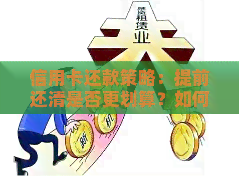 信用卡还款策略：提前还清是否更划算？如何制定合适的还款计划？