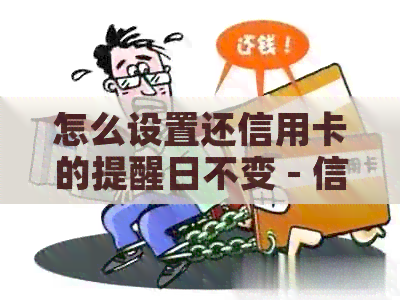 怎么设置还信用卡的提醒日不变 - 信用卡还款提醒，设置及调整方法
