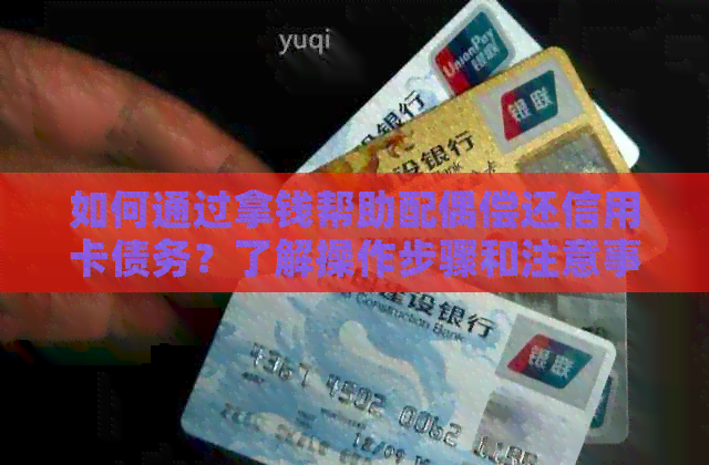 如何通过拿钱帮助配偶偿还信用卡债务？了解操作步骤和注意事项