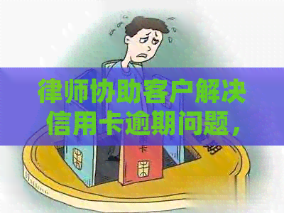 律师协助客户解决信用卡逾期问题，探讨分期还款方案及费用