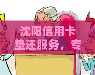 沈阳信用卡垫还服务，专业提现平台，上门办理，电话咨询