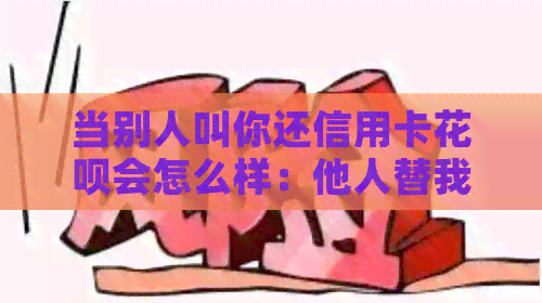 当别人叫你还信用卡信用卡会怎么样：他人替我还信用卡及操作步骤