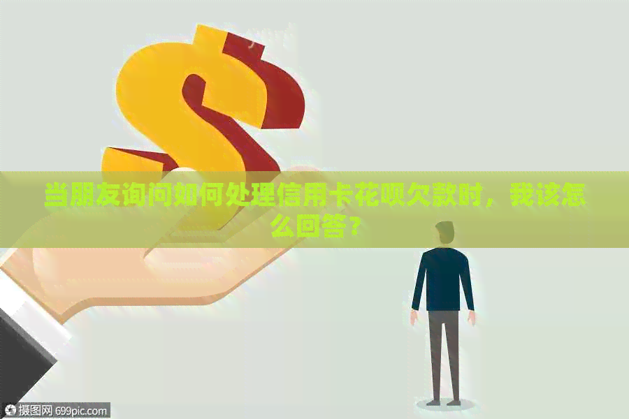 当朋友询问如何处理信用卡信用卡欠款时，我该怎么回答？
