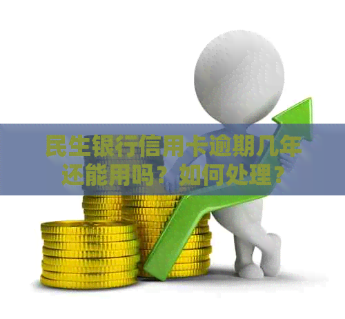 民生银行信用卡逾期几年还能用吗？如何处理？