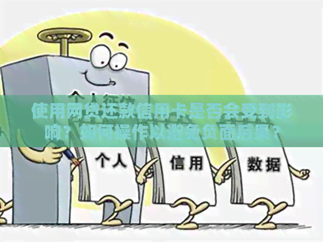 使用网贷还款信用卡是否会受到影响？如何操作以避免负面后果？