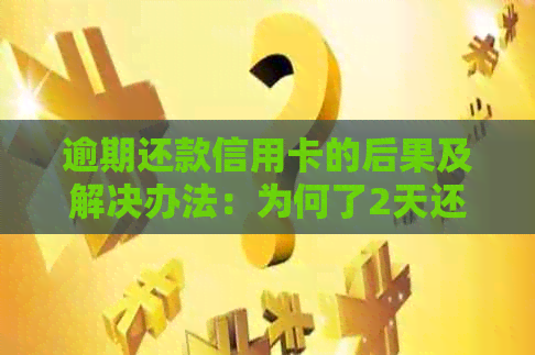 逾期还款信用卡的后果及解决办法：为何了2天还款会影响信用？