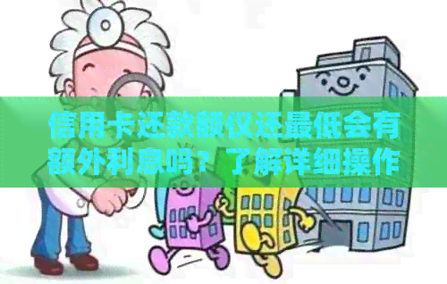 信用卡还款额仅还更低会有额外利息吗？了解详细操作步骤
